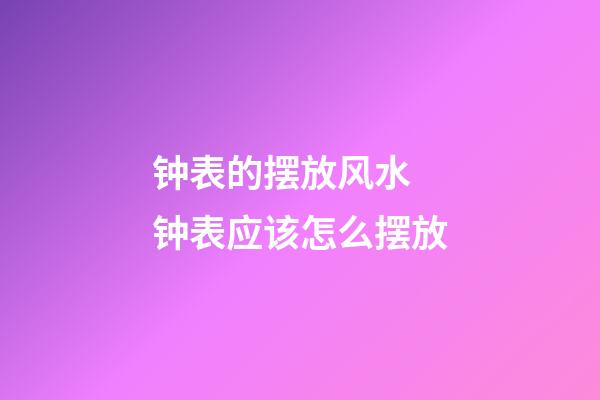 钟表的摆放风水 钟表应该怎么摆放